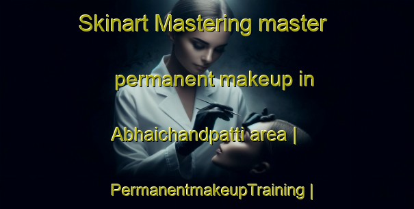 Skinart Mastering master permanent makeup in Abhaichandpatti area | PermanentmakeupTraining | PermanentmakeupClasses | SkinartTraining-India